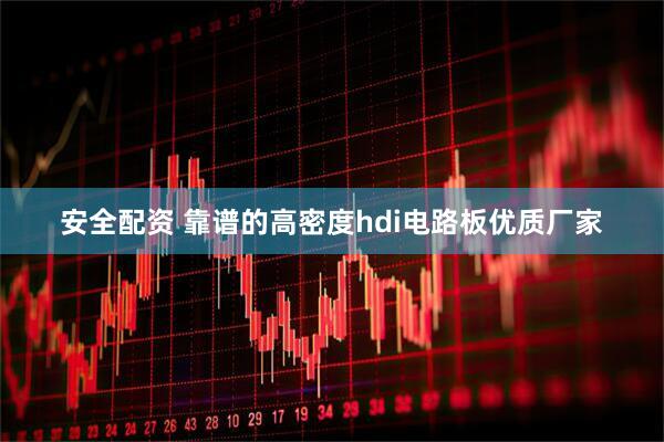 安全配资 靠谱的高密度hdi电路板优质厂家