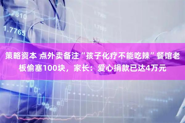 策略资本 点外卖备注“孩子化疗不能吃辣”餐馆老板偷塞100块，家长：爱心捐款已达4万元